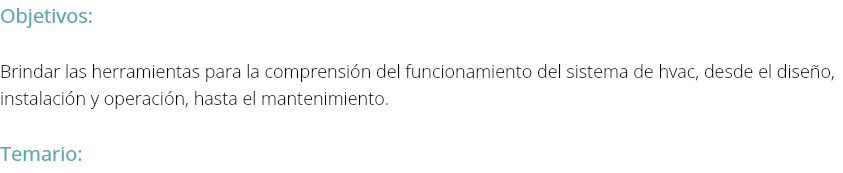 Objetivos: Brindar las herramientas para la comprensión del funcionamiento del sistema de hvac, desde el diseño, instalación y operación, hasta el mantenimiento. Temario: 