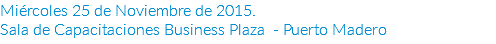 Miércoles 25 de Noviembre de 2015.
Sala de Capacitaciones Business Plaza - Puerto Madero